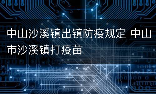 中山沙溪镇出镇防疫规定 中山市沙溪镇打疫苗