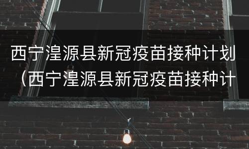 西宁湟源县新冠疫苗接种计划（西宁湟源县新冠疫苗接种计划查询）