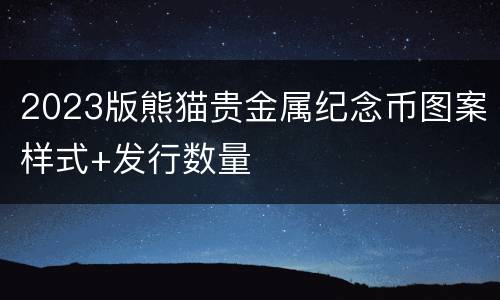 2023版熊猫贵金属纪念币图案样式+发行数量