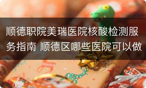 顺德职院美瑞医院核酸检测服务指南 顺德区哪些医院可以做核酸检测