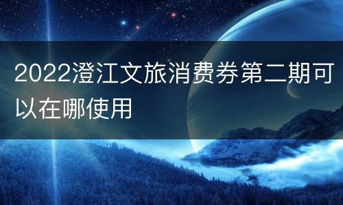 2022澄江文旅消费券第二期可以在哪使用