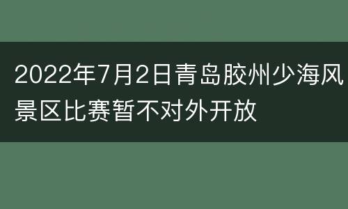 2022年7月2日青岛胶州少海风景区比赛暂不对外开放