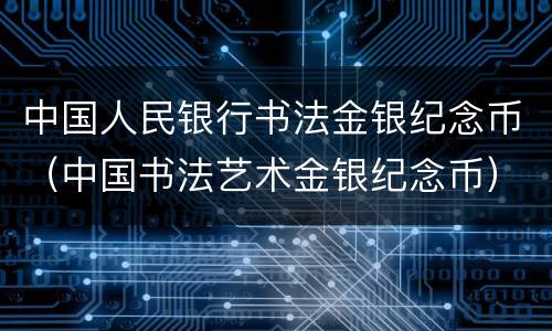 中国人民银行书法金银纪念币（中国书法艺术金银纪念币）