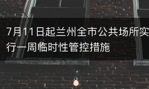 7月11日起兰州全市公共场所实行一周临时性管控措施