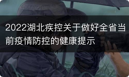 2022湖北疾控关于做好全省当前疫情防控的健康提示
