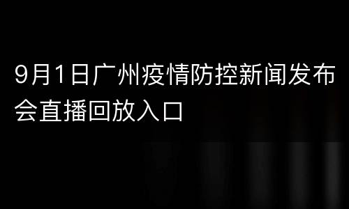 9月1日广州疫情防控新闻发布会直播回放入口