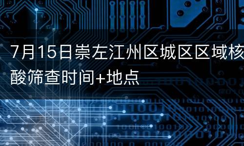 7月15日崇左江州区城区区域核酸筛查时间+地点
