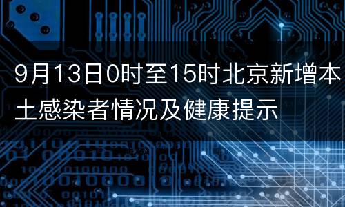 9月13日0时至15时北京新增本土感染者情况及健康提示