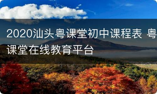 2020汕头粤课堂初中课程表 粤课堂在线教育平台