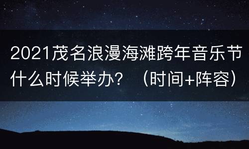 2021茂名浪漫海滩跨年音乐节什么时候举办？（时间+阵容）