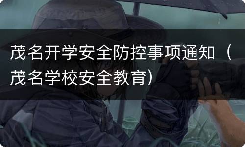茂名开学安全防控事项通知（茂名学校安全教育）