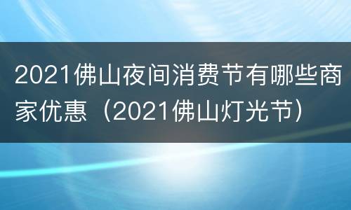 2021佛山夜间消费节有哪些商家优惠（2021佛山灯光节）