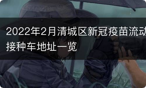 2022年2月清城区新冠疫苗流动接种车地址一览