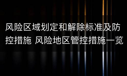 风险区域划定和解除标准及防控措施 风险地区管控措施一览表