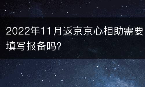 2022年11月返京京心相助需要填写报备吗？