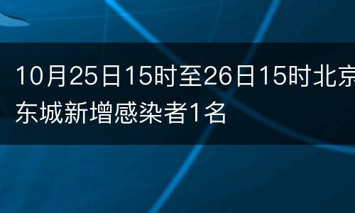 10月25日15时至26日15时北京东城新增感染者1名