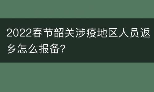 2022春节韶关涉疫地区人员返乡怎么报备？