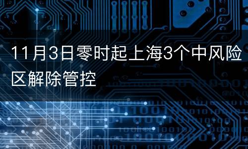 11月3日零时起上海3个中风险区解除管控