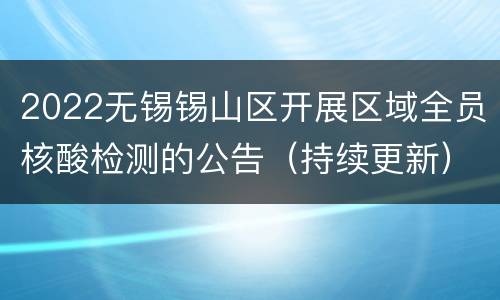 2022无锡锡山区开展区域全员核酸检测的公告（持续更新）