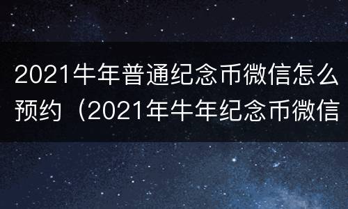 2021牛年普通纪念币微信怎么预约（2021年牛年纪念币微信预约入口）