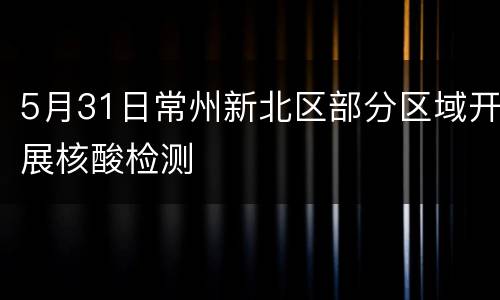 5月31日常州新北区部分区域开展核酸检测