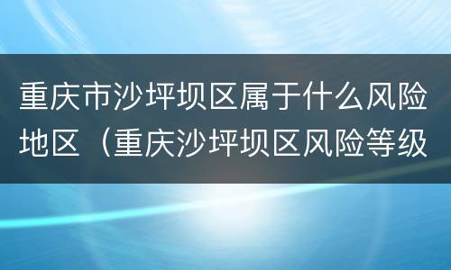 重庆市沙坪坝区属于什么风险地区（重庆沙坪坝区风险等级）