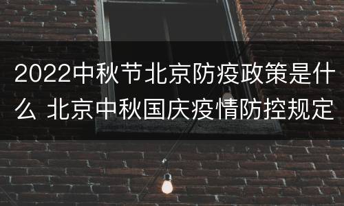 2022中秋节北京防疫政策是什么 北京中秋国庆疫情防控规定