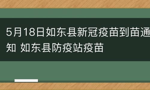 5月18日如东县新冠疫苗到苗通知 如东县防疫站疫苗