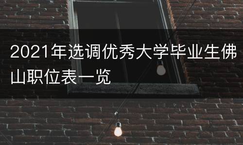 2021年选调优秀大学毕业生佛山职位表一览
