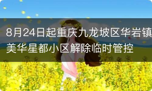 8月24日起重庆九龙坡区华岩镇美华星都小区解除临时管控