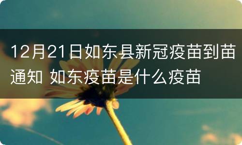 12月21日如东县新冠疫苗到苗通知 如东疫苗是什么疫苗