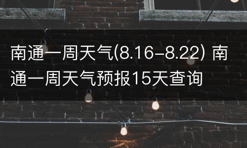 南通一周天气(8.16-8.22) 南通一周天气预报15天查询