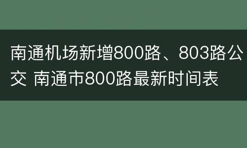南通机场新增800路、803路公交 南通市800路最新时间表