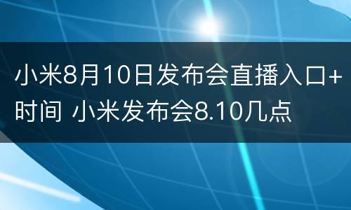 小米8月10日发布会直播入口+时间 小米发布会8.10几点