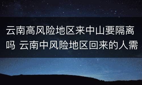 云南高风险地区来中山要隔离吗 云南中风险地区回来的人需要隔离吗