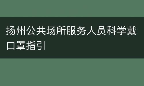 扬州公共场所服务人员科学戴口罩指引