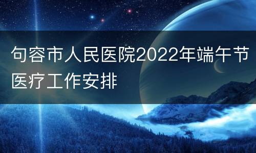 句容市人民医院2022年端午节医疗工作安排