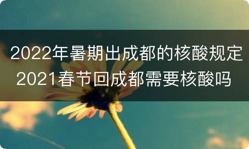 2022年暑期出成都的核酸规定 2021春节回成都需要核酸吗