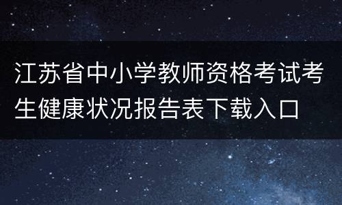 江苏省中小学教师资格考试考生健康状况报告表下载入口
