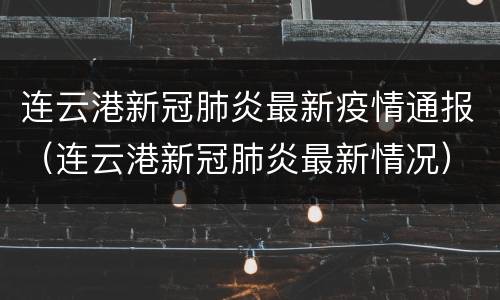 连云港新冠肺炎最新疫情通报（连云港新冠肺炎最新情况）