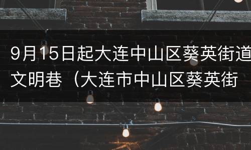 9月15日起大连中山区葵英街道文明巷（大连市中山区葵英街道）