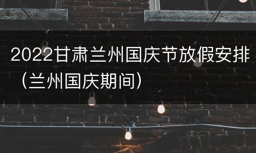 2022甘肃兰州国庆节放假安排（兰州国庆期间）