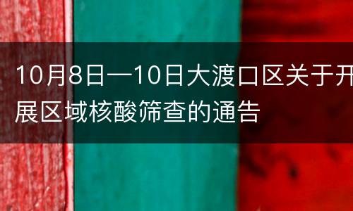 10月8日—10日大渡口区关于开展区域核酸筛查的通告