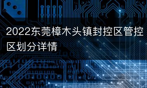 2022东莞樟木头镇封控区管控区划分详情