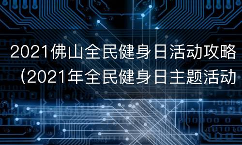 2021佛山全民健身日活动攻略（2021年全民健身日主题活动）