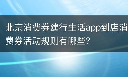北京消费券建行生活app到店消费券活动规则有哪些？