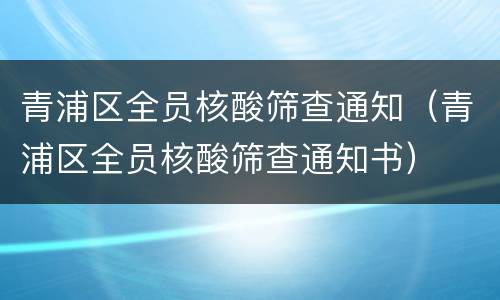 青浦区全员核酸筛查通知（青浦区全员核酸筛查通知书）