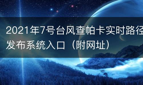 2021年7号台风查帕卡实时路径发布系统入口（附网址）