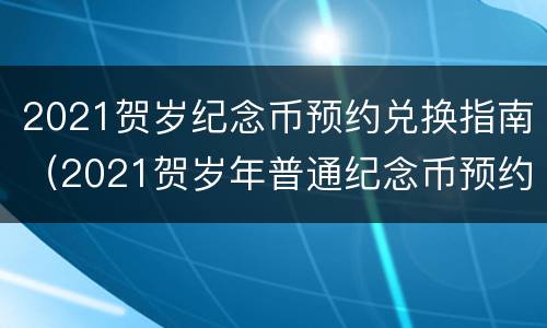 2021贺岁纪念币预约兑换指南（2021贺岁年普通纪念币预约）