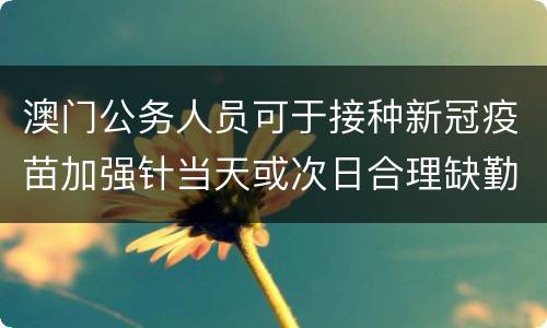 澳门公务人员可于接种新冠疫苗加强针当天或次日合理缺勤一天